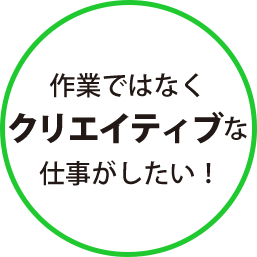 作業ではなくクリエイティブな仕事がしたい！