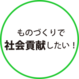 ものづくりで社会貢献したい！