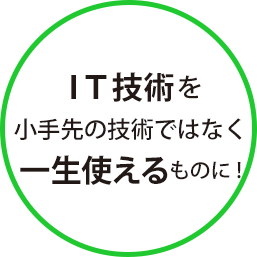 IT技術を小手先の技術ではなく一生使えるものに！