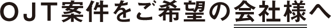 OJT案件をご希望の会社様へ